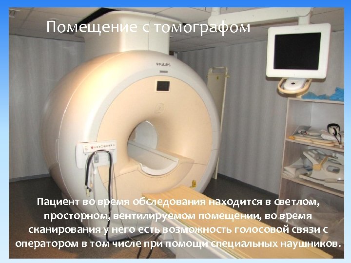 Помещение с томографом Пациент во время обследования находится в светлом, просторном, вентилируемом помещении, во