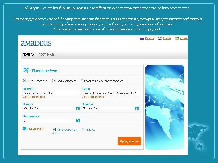 Модуль он-лайн бронирования авиабилетов устанавливается на сайте агентства. Рекомендуем этот способ бронирования авиабилетов тем