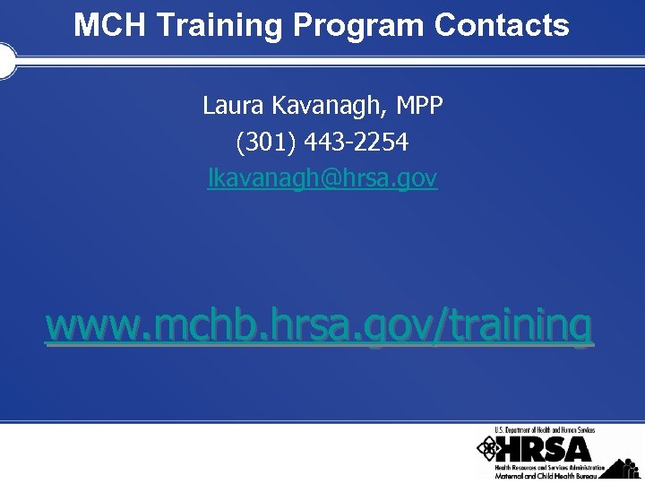 MCH Training Program Contacts Laura Kavanagh, MPP (301) 443 -2254 lkavanagh@hrsa. gov www. mchb.