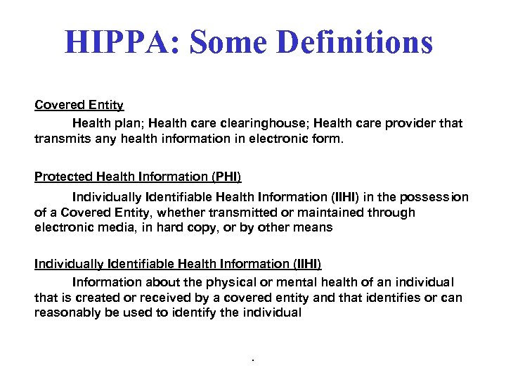 HIPPA: Some Definitions Covered Entity Health plan; Health care clearinghouse; Health care provider that