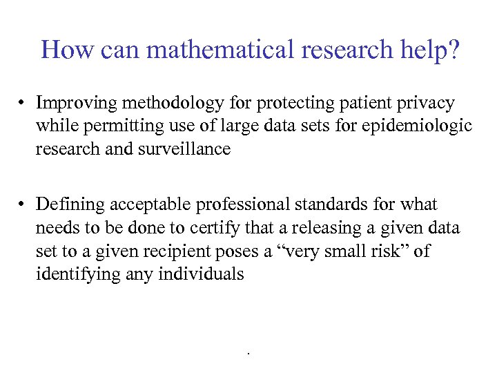 How can mathematical research help? • Improving methodology for protecting patient privacy while permitting