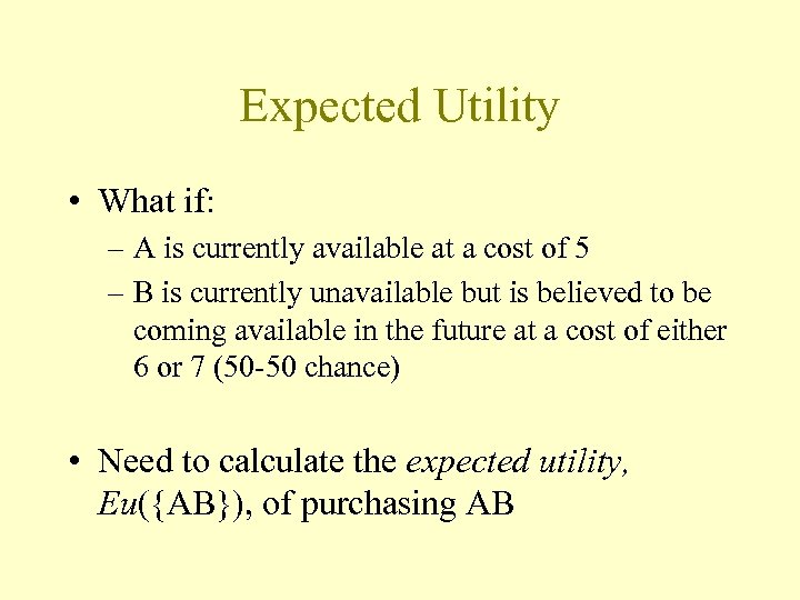 Expected Utility • What if: – A is currently available at a cost of