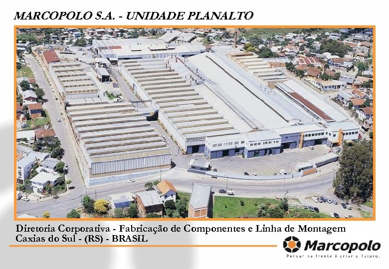 MARCOPOLO S. A. - UNIDADE PLANALTO Diretoria Corporativa - Fabricação de Componentes e Linha