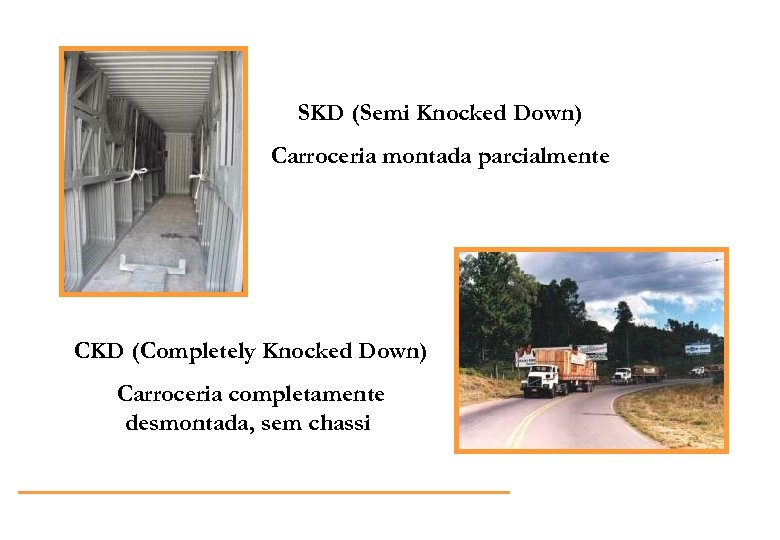 SKD (Semi Knocked Down) Carroceria montada parcialmente CKD (Completely Knocked Down) Carroceria completamente desmontada,