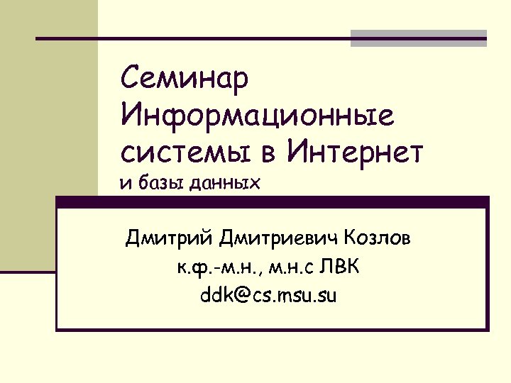 Семинар Информационные системы в Интернет и базы данных Дмитрий Дмитриевич Козлов к. ф. -м.