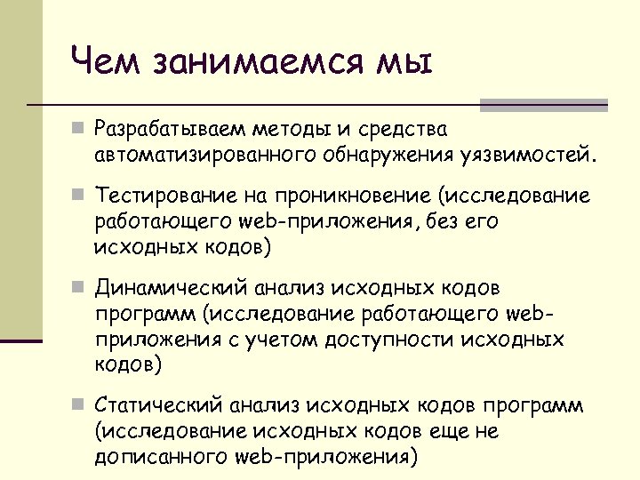 Чем занимаемся мы n Разрабатываем методы и средства автоматизированного обнаружения уязвимостей. n Тестирование на