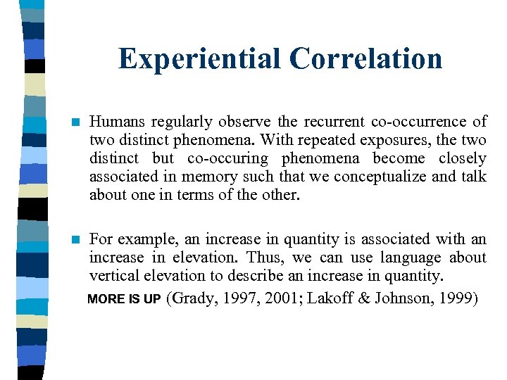 Experiential Correlation n Humans regularly observe the recurrent co-occurrence of two distinct phenomena. With