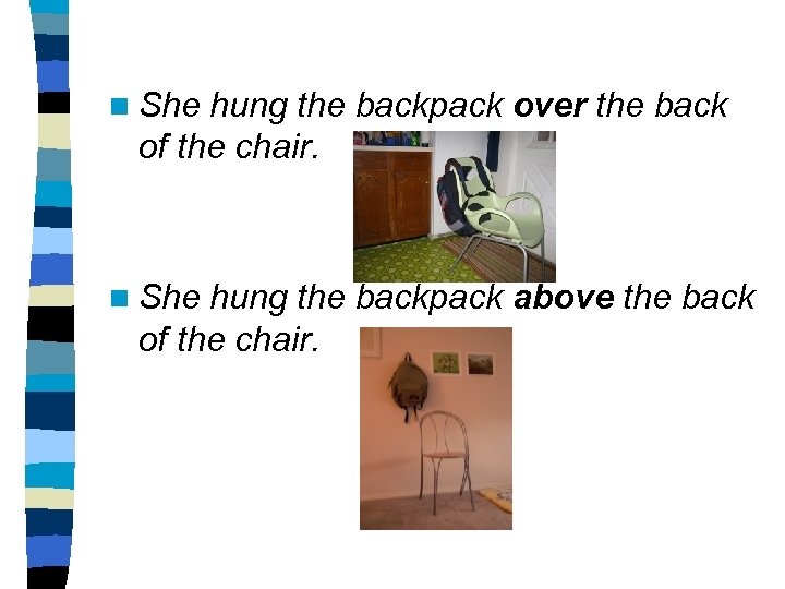 n She hung the backpack over the back of the chair. n She hung