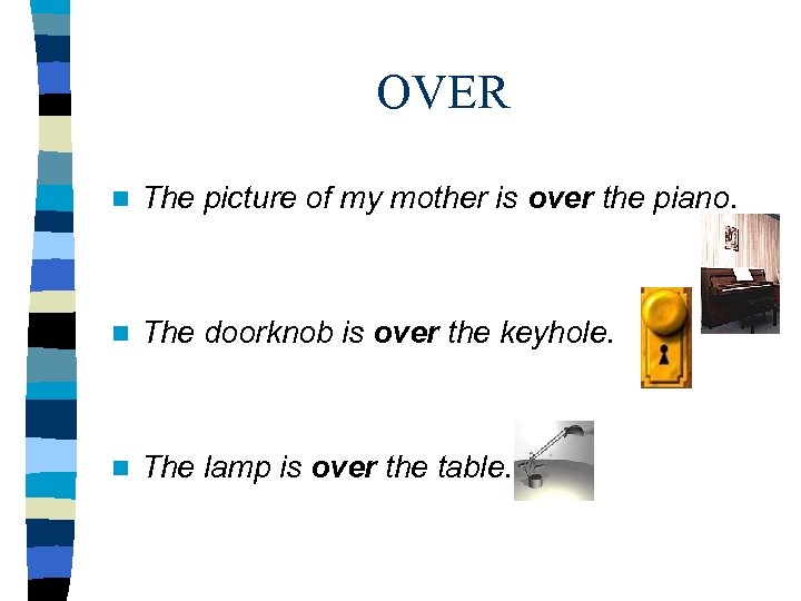 OVER n The picture of my mother is over the piano. n The doorknob