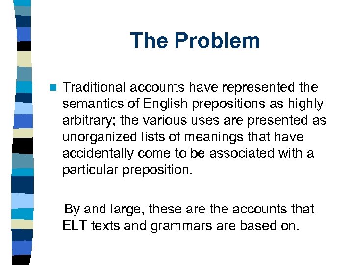 The Problem n Traditional accounts have represented the semantics of English prepositions as highly