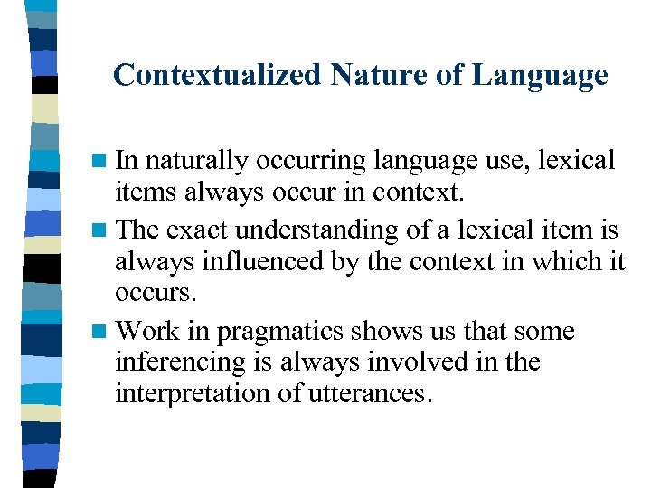 Contextualized Nature of Language n In naturally occurring language use, lexical items always occur