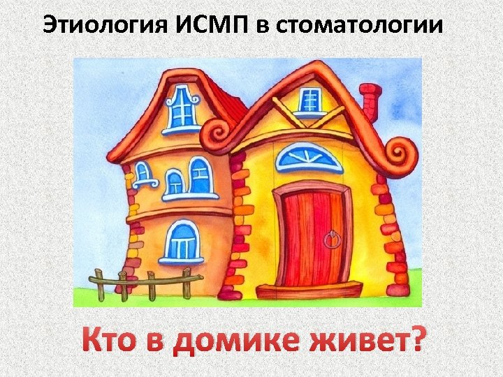 Этиология ИСМП в стоматологии Кто в домике живет? 
