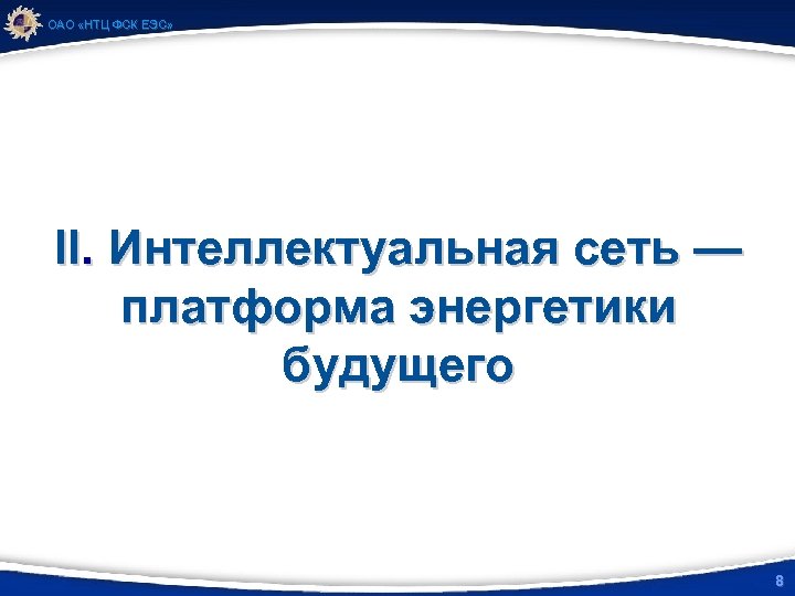 ОАО «НТЦ ФСК ЕЭС» II. Интеллектуальная сеть — платформа энергетики будущего 8 