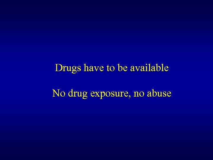 Drugs have to be available No drug exposure, no abuse 