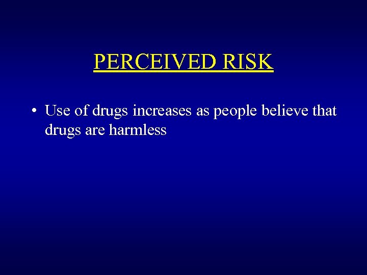 PERCEIVED RISK • Use of drugs increases as people believe that drugs are harmless
