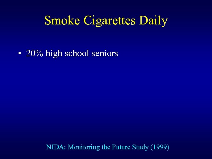 Smoke Cigarettes Daily • 20% high school seniors NIDA: Monitoring the Future Study (1999)