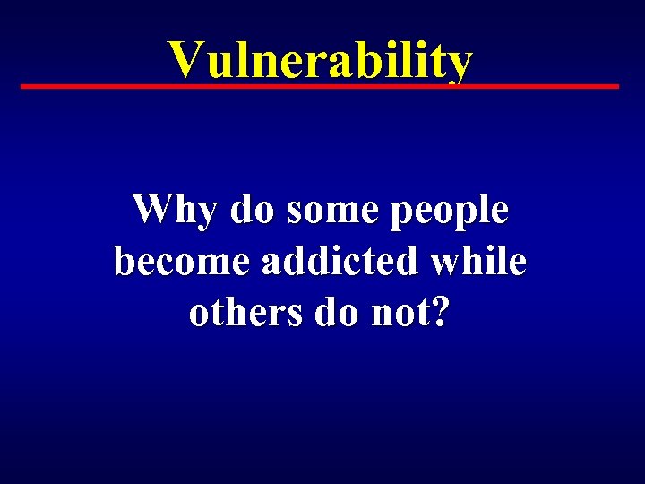 Vulnerability Why do some people become addicted while others do not? 