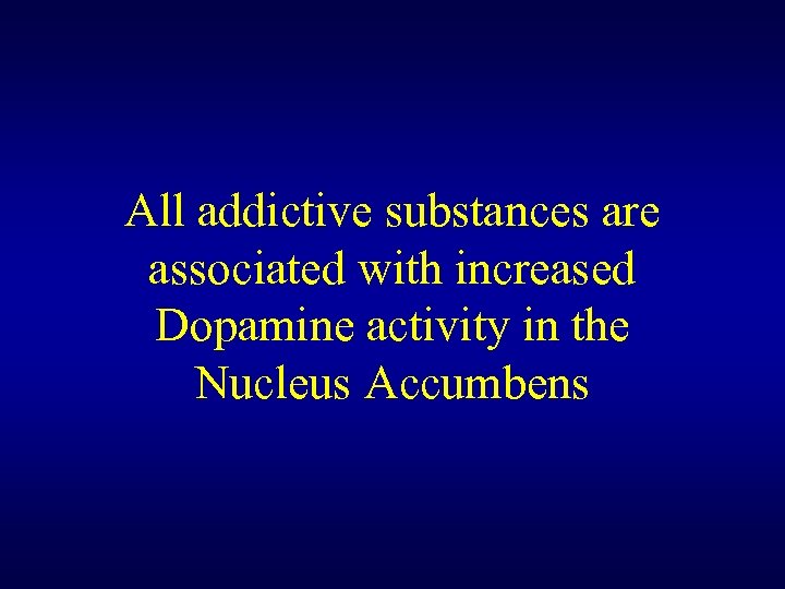 All addictive substances are associated with increased Dopamine activity in the Nucleus Accumbens 