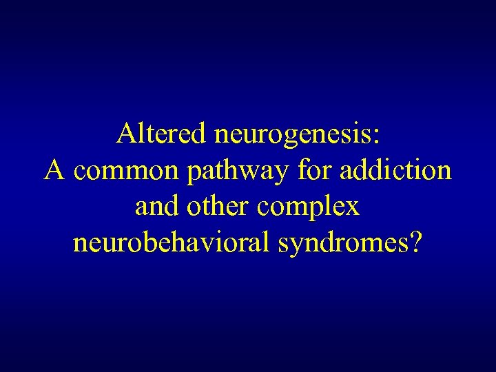 Altered neurogenesis: A common pathway for addiction and other complex neurobehavioral syndromes? 