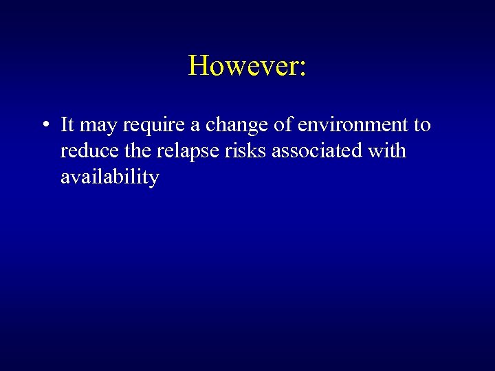 However: • It may require a change of environment to reduce the relapse risks