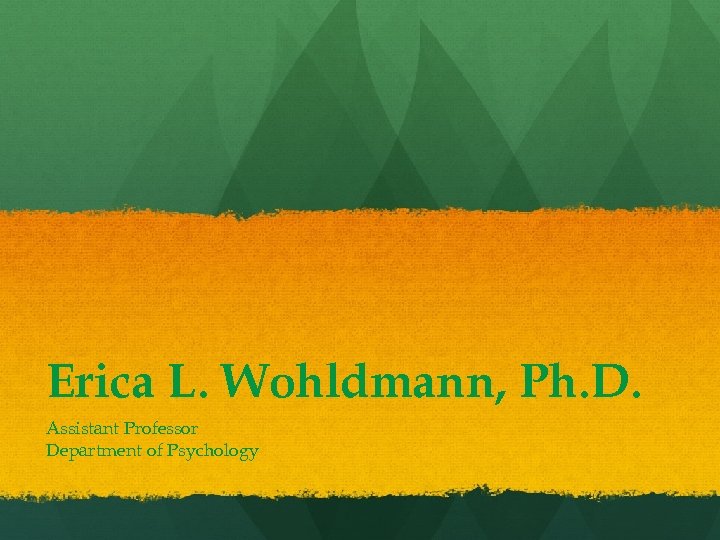 Erica L. Wohldmann, Ph. D. Assistant Professor Department of Psychology 