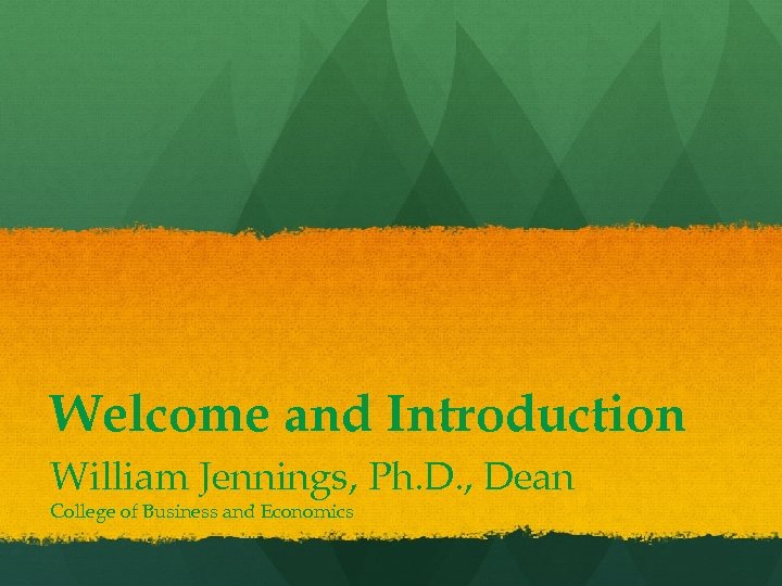 Welcome and Introduction William Jennings, Ph. D. , Dean College of Business and Economics