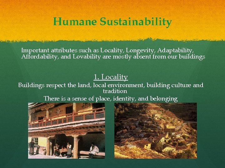 Humane Sustainability Important attributes such as Locality, Longevity, Adaptability, Affordability, and Lovability are mostly