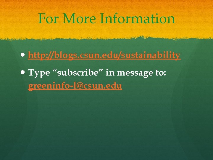 For More Information http: //blogs. csun. edu/sustainability Type “subscribe” in message to: greeninfo-l@csun. edu