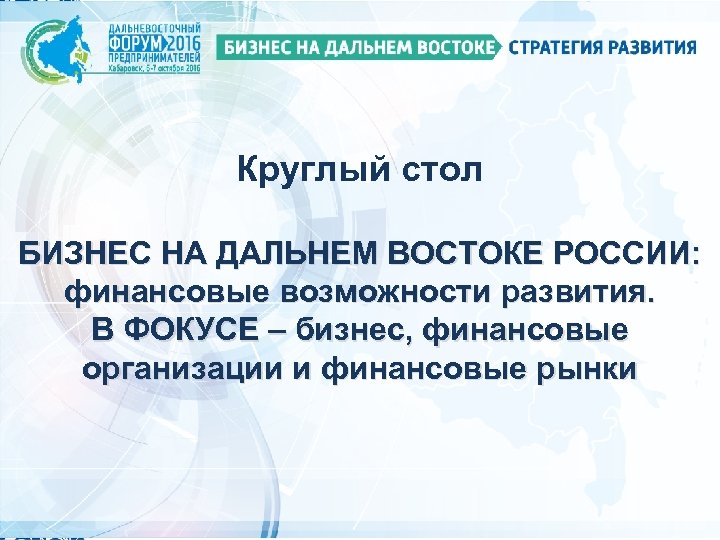 Круглый стол БИЗНЕС НА ДАЛЬНЕМ ВОСТОКЕ РОССИИ: финансовые возможности развития. В ФОКУСЕ – бизнес,