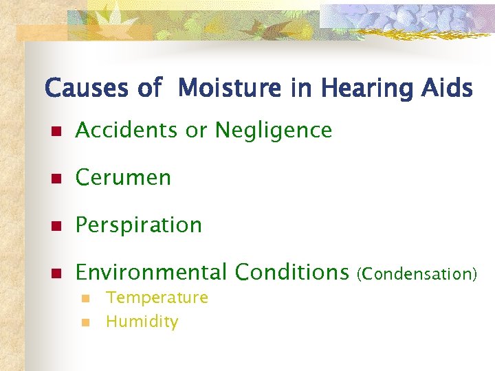 Causes of Moisture in Hearing Aids n Accidents or Negligence n Cerumen n Perspiration