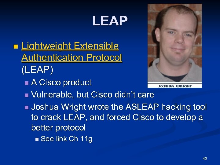 LEAP n Lightweight Extensible Authentication Protocol (LEAP) A Cisco product n Vulnerable, but Cisco