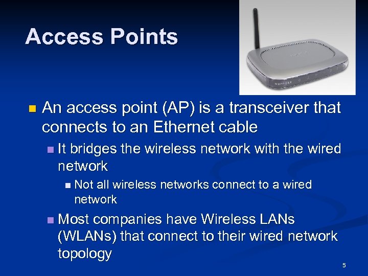 Access Points n An access point (AP) is a transceiver that connects to an