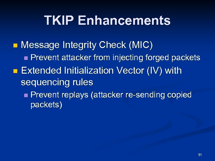 TKIP Enhancements n Message Integrity Check (MIC) n n Prevent attacker from injecting forged