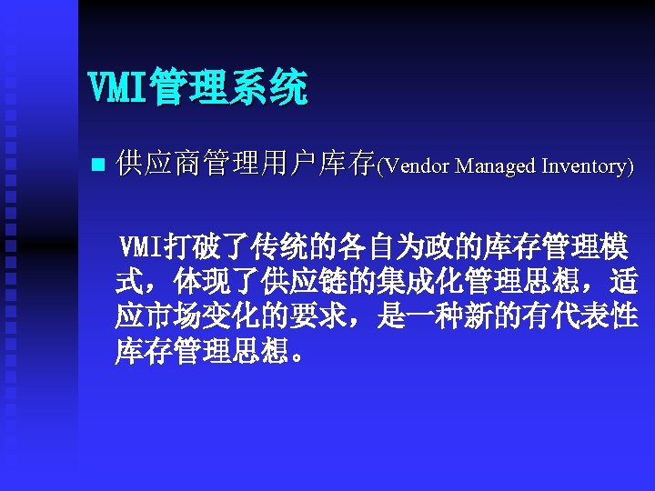 VMI管理系统 供应商管理用户库存(Vendor Managed Inventory) VMI打破了传统的各自为政的库存管理模 式，体现了供应链的集成化管理思想，适 应市场变化的要求，是一种新的有代表性 库存管理思想。 n 