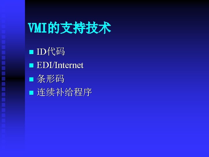 VMI的支持技术 ID代码 n EDI/Internet n 条形码 n 连续补给程序 n 