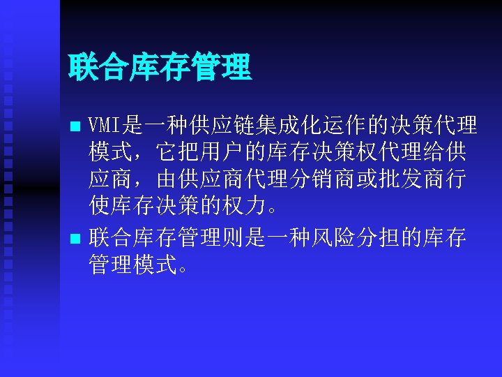 联合库存管理 VMI是一种供应链集成化运作的决策代理 模式，它把用户的库存决策权代理给供 应商，由供应商代理分销商或批发商行 使库存决策的权力。 n 联合库存管理则是一种风险分担的库存 管理模式。 n 