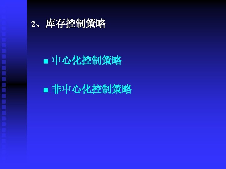 2、库存控制策略 n 中心化控制策略 n 非中心化控制策略 