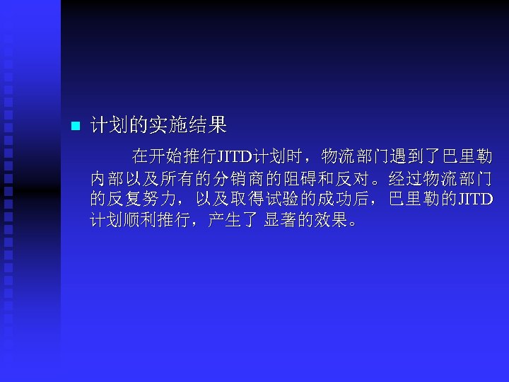 n 计划的实施结果 在开始推行JITD计划时，物流部门遇到了巴里勒 内部以及所有的分销商的阻碍和反对。经过物流部门 的 反 复 努 力 ， 以 及 取 得