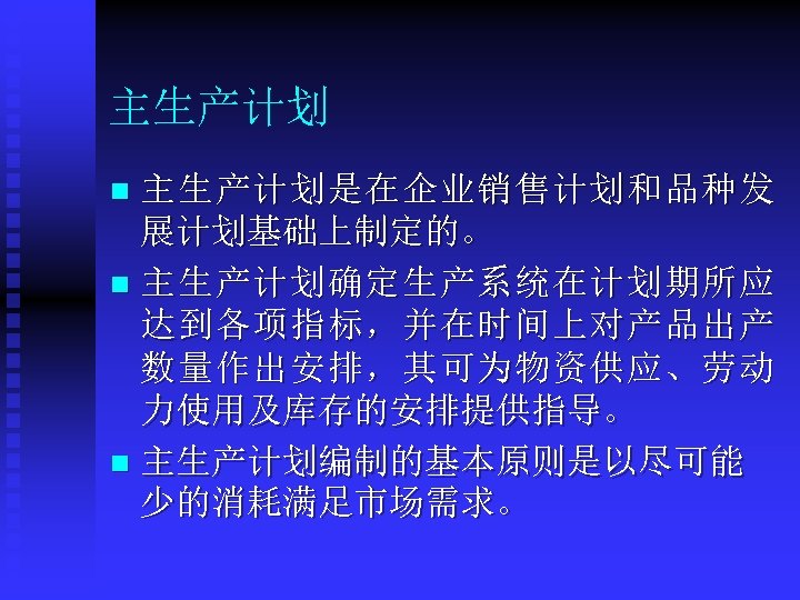主生产计划是在企业销售计划和品种发 展计划基础上制定的。 n 主生产计划确定生产系统在计划期所应 达到各项指标，并在时间上对产品出产 数量作出安排，其可为物资供应、劳动 力使用及库存的安排提供指导。 n 主生产计划编制的基本原则是以尽可能 少的消耗满足市场需求。 n 