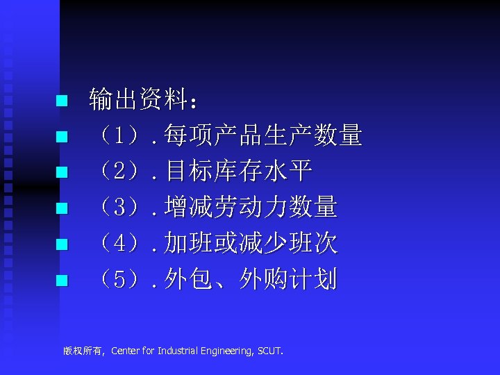 n n n 输出资料： （1）. 每项产品生产数量 （2）. 目标库存水平 （3）. 增减劳动力数量 （4）. 加班或减少班次 （5）. 外包、外购计划