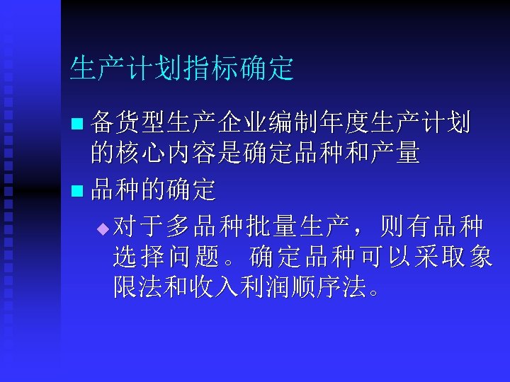 生产计划指标确定 n 备货型生产企业编制年度生产计划 的核心内容是确定品种和产量 n 品种的确定 u对 于 多 品 种 批 量 生