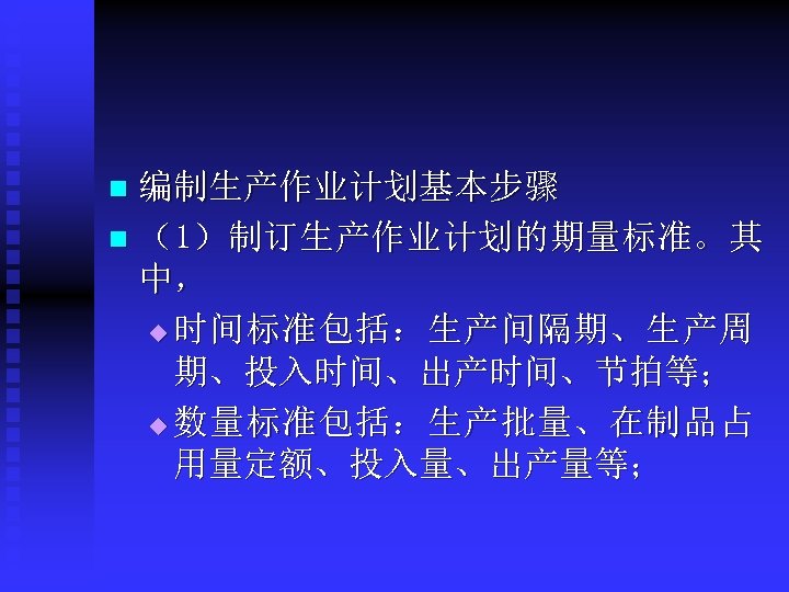 编制生产作业计划基本步骤 n （1）制订生产作业计划的期量标准。其 中， u 时间标准包括：生产间隔期、生产周 期、投入时间、出产时间、节拍等； u 数量标准包括：生产批量、在制品占 用量定额、投入量、出产量等； n 
