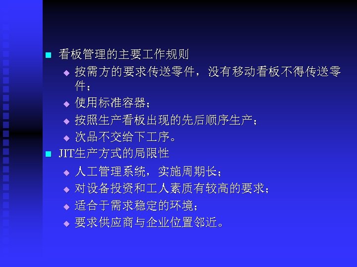  看板管理的主要 作规则 n 按需方的要求传送零件，没有移动看板不得传送零 件； u 使用标准容器； u 按照生产看板出现的先后顺序生产； u 次品不交给下 序。 JIT生产方式的局限性