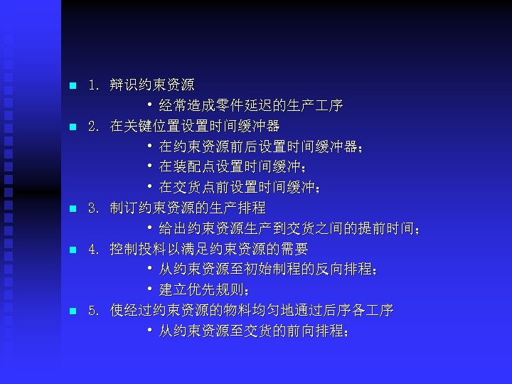 n n n 1. 辩识约束资源 • 经常造成零件延迟的生产 序 2. 在关键位置设置时间缓冲器 • 在约束资源前后设置时间缓冲器； • 在装配点设置时间缓冲；