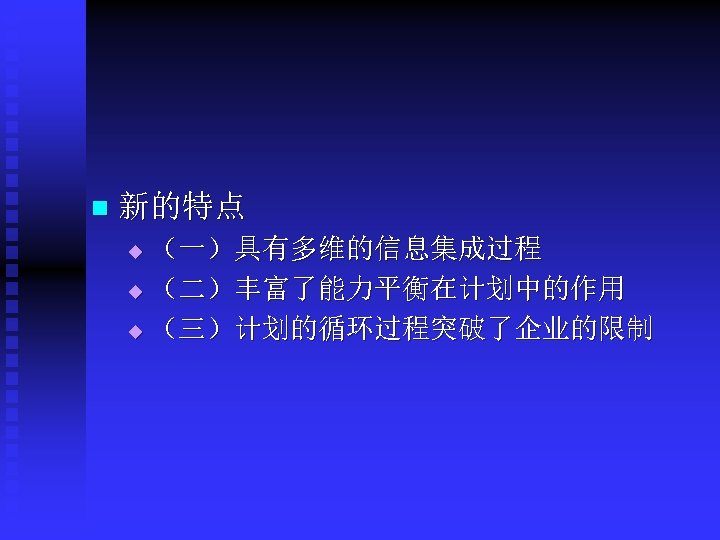n 新的特点 （一）具有多维的信息集成过程 u （二）丰富了能力平衡在计划中的作用 u （三）计划的循环过程突破了企业的限制 u 