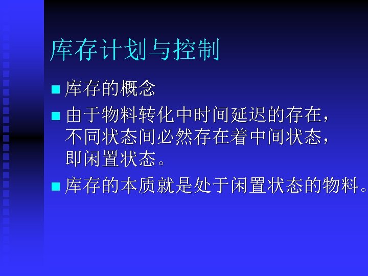 库存计划与控制 n 库存的概念 n 由于物料转化中时间延迟的存在， 不同状态间必然存在着中间状态， 即闲置状态。 n 库存的本质就是处于闲置状态的物料。 