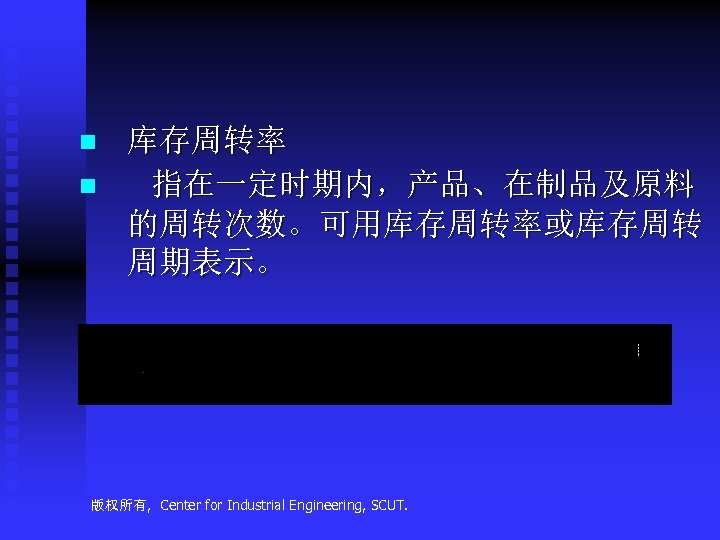 n n 库存周转率 指在一定时期内，产品、在制品及原料 的周转次数。可用库存周转率或库存周转 周期表示。 版权所有, Center for Industrial Engineering, SCUT. 