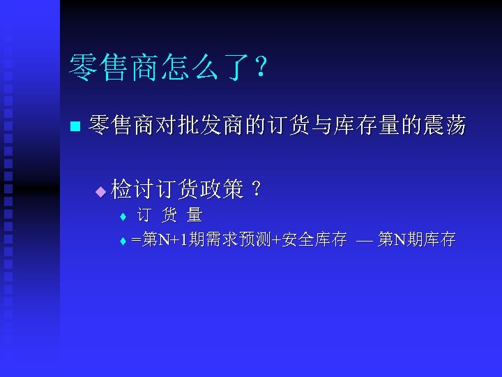零售商怎么了？ n 零售商对批发商的订货与库存量的震荡 u 检讨订货政策 ？ 订 货 量 t =第N+1期需求预测+安全库存 — 第N期库存 t