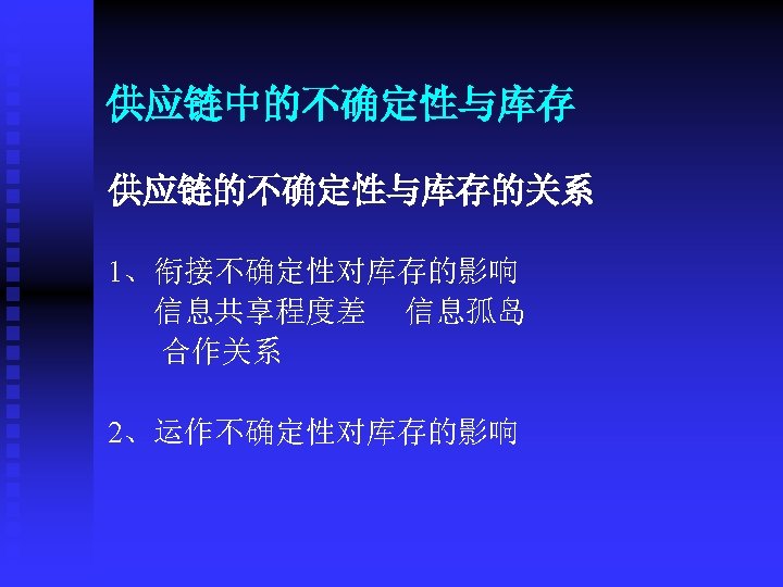 供应链中的不确定性与库存 供应链的不确定性与库存的关系 1、衔接不确定性对库存的影响 信息共享程度差 信息孤岛 合作关系 2、运作不确定性对库存的影响 
