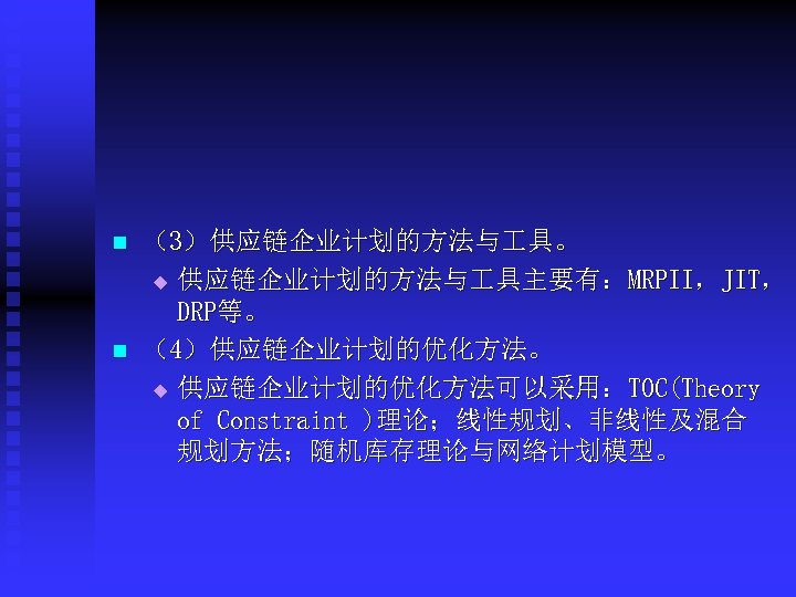 n n （3）供应链企业计划的方法与 具。 u 供应链企业计划的方法与 具主要有：MRPII，JIT， DRP等。 （4）供应链企业计划的优化方法。 u 供应链企业计划的优化方法可以采用：TOC(Theory of Constraint )理论；线性规划、非线性及混合